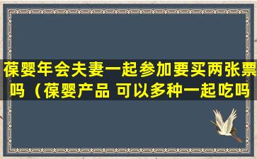 葆婴年会夫妻一起参加要买两张票吗（葆婴产品 可以多种一起吃吗）